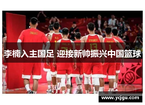 李楠入主国足 迎接新帅振兴中国篮球